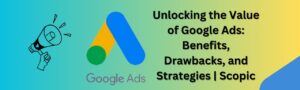 Read more about the article Unlocking the Value of Google Ads: Benefits, Drawbacks, and Strategies | Scopic